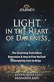 Light In The Heart Of Darkness The Surprising Truth About Depression How To Free Yourself Completely From Its Grips English Edition