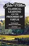 John Milton Classical Learning And The Progress Of Virtue Giants In The History Of Education English Edition