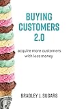 Buying Customers 20 Acquire More Customers With Less Money English Edition