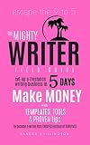 The Mighty Writer Field Guide An Easy 5 Day Plan To Get Paid To Write Online Escape The 9 To 5 With Templates And Proven Systems To Get Paid To Work From Home Copywriters Toolbox Book 2
