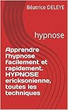 Apprendre Lhypnose Facilement Et Rapidement Hypnose Ericksonienne Toutes Les Techniques Hypnose