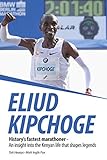 Eliud Kipchoge Historys Fastest Marathoner An Insight Into The Kenyan Life That Shapes Legends English Edition