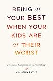 Being At Your Best When Your Kids Are At Their Worst Practical Compassion In Parenting English Edition