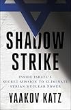 Shadow Strike Inside Israels Secret Mission To Eliminate Syrian Nuclear Power English Edition