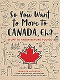 So You Want To Move To Canada Eh Stuff To Know Before You Go
