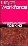 Digital Workforce Reduce Costs And Improve Efficiency Using Robotic Process Automation English Edition