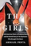 The Girls An Allamerican Town A Predatory Doctor And The Untold Story Of The Gymnasts Who Brought Him Down English Edition