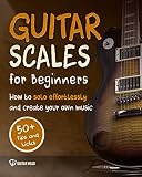 Guitar Scales For Beginners How To Solo Effortlessly And Create Your Own Music Even If You Dont Know What A Scale Is Secrets To Your Very First Scale Scales Mastery Book 1 English Edition