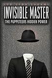 The Invisible Master Secret Chiefs Unknown Superiors And The Puppet Masters Who Pull The Strings Of Occult Power From The Alien World English Edition