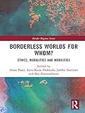 Borderless Worlds For Whom Ethics Moralities And Mobilities Border Regions Series English Edition