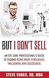 But I Dont Sell An Eye Care Professionals Guide To Being More Persuasive Influential And Successful