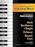 50 Most Famous Pieces Of Classical Music The Library Of Piano Classics Bach Beethoven Bizet Chopin Debussy Liszt Mozart Schubert Strauss And More English Edition