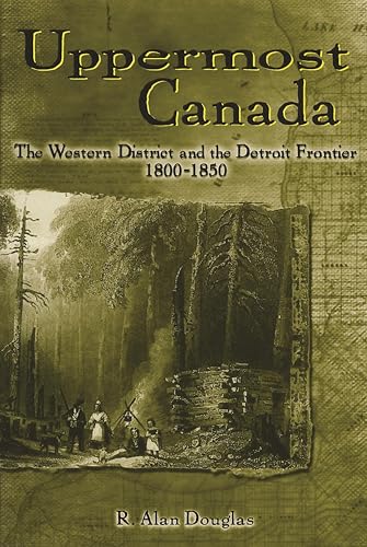 Uppermost Canada: The Western District and the Detroit Frontier, 1800-1850 (By: R. Alan Douglas) cover
