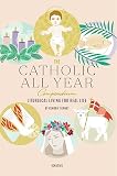 The Catholic All Year Compendium Liturgical Living For Real Life English Edition