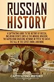Russian History A Captivating Guide To The History Of Russia Including Events Such As The Mongol Invasion The Napoleonic Invasion Reforms Of Peter The Fall Of The Soviet Union And More