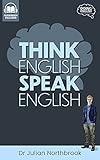 Think English Speak English How To Stop Performing Mental Gymnastics Every Time You Speak English Advanced English Book 1 English Edition