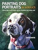 Painting Dog Portraits In Acrylics Creating Paintings With Character And Life English Edition