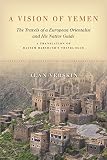 A Vision Of Yemen The Travels Of A European Orientalist And His Native Guide A Translation Of Hayyim Habshushs Travelogue