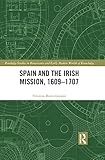 Spain And The Irish Mission 16091707 Routledge Studies In Renaissance And Early Modern Worlds Of Knowledge Book 5 English Edition