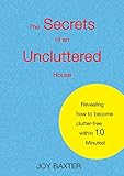 The Secrets Of An Uncluttered House Revealing How To Become Clutterfree Within 10 Minutes English Edition