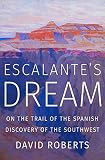 Escalantes Dream On The Trail Of The Spanish Discovery Of The Southwest