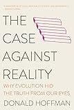 The Case Against Reality Why Evolution Hid The Truth From Our Eyes English Edition