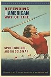 Defending The American Way Of Life Sport Culture And The Cold War Sport Culture And Society English Edition