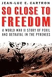 So Close To Freedom A World War Ii Story Of Peril And Betrayal In The Pyrenees English Edition