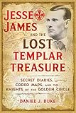 Jesse James And The Lost Templar Treasure Secret Diaries Coded Maps And The Knights Of The Golden Circle English Edition
