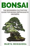 Bonsai The Beginners Cultivation Guide For Bonsai Enthusiastic Growers English Edition