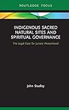 Indigenous Sacred Natural Sites And Spiritual Governance The Legal Case For Juristic Personhood Routledge Focus On Environment And Sustainability English Edition