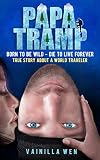 Papa Tramp Born To Be Wild Die To Live Forever True Story About A World Traveler English Edition