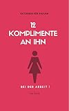 12 Komplimente An Ihn Bei Der Arbeit Dating Ratgeber Fr Frauen Dating Komplimente Komplimente Machen Ratgeber Flirten Flirten Fr Frauen German Edition