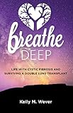 Breathe Deep Life With Cystic Fibrosis And Surviving A Double Lung Transplant