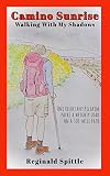 Camino Sunrisewalking With My Shadows One Reluctant Pilgrim Packs A Weighty Load On A 500mile Path English Edition