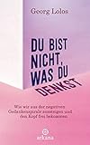 Du Bist Nicht Was Du Denkst Wie Wir Aus Der Negativen Gedankenspirale Aussteigen Und Den Kopf Frei Bekommen Mit Achtsamkeitsritualen Bungen Zum Inneren Und Fr Mehr Selbstliebe German Edition