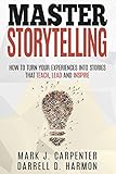 Master Storytelling How To Turn Your Experiences Into Stories That Teach Lead And Inspire