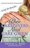 What Do You Dowhen Caregivers Need Care Given Caring For Yourself While Caring For Others English Edition