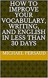 How To Improve Your Vocabulary Writing And English In Less Than 30 Days English Edition