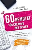 Go Remote Fr Kreative Und Texter Ab Jetzt Ortsunabhngig Arbeiten Und Selbstbestimmt Leben Mit Interviews Und Praktischen Anleitungen Zu Ber 30 Berufen German Edition