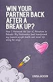 Win Your Partner Back After A Break Up How I Harnessed The Law Of Attraction To Rekindle My Relationship And Transformed My Finances Weight Health And Social Life Along The Way