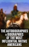 The Autobiographies Biographies Of The Most Influential Native Americans Geronimo Charles Eastman Black Hawk King Philip Sitting Bull Crazy Horse English Edition