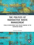 The Politics Of Radioactive Waste Management Public Involvement And Policymaking In The European Union Routledge Studies In Waste Management And Policy English Edition