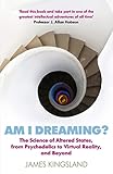 Am I Dreaming The Science Of Altered States From Psychedelics To Virtual Reality And Beyond English Edition