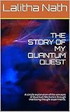 The Story Of My Quantum Quest A Simple Explanation Of The Concepts Of Quantum Mechanics Through Interesting Thought Experiments English Edition