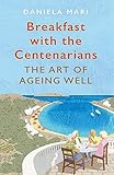 Breakfast With The Centenarians The Art Of Ageing Well English Edition