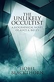 The Unlikely Occultist A Biographical Novel Of Alice A Bailey English Edition