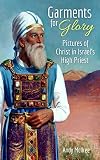 Garments For Glory Pictures Of Christ In Israels High Priest Of The Old Testament Tabernacle And Temple English Edition
