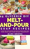 25 Glycerin Diy Meltandpour Soap Recipes A Step By Step Guide On How To Make Your Own Home Made Soap From Natural Ingredients