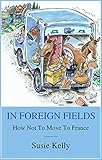 In Foreign Fields How Not To Move To France English Edition